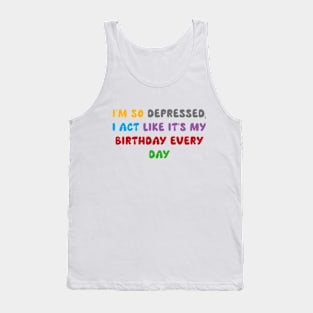 I'm so depressed,  I act like it's my birthday every day Tank Top